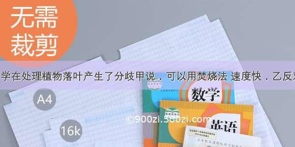 某学校的同学在处理植物落叶产生了分歧甲说．可以用焚烧法 速度快．乙反对这种方法 