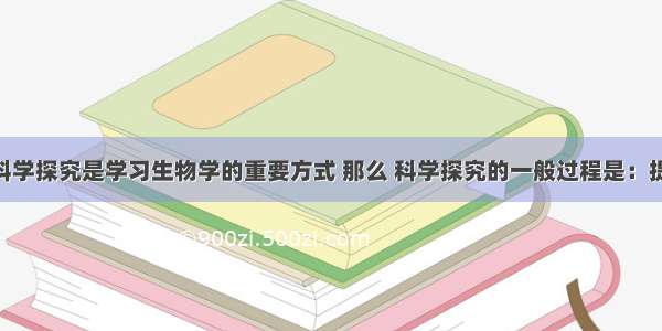 亲自进行科学探究是学习生物学的重要方式 那么 科学探究的一般过程是：提出问题 作