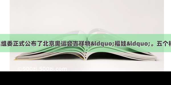 11月11日北京奥组委正式公布了北京奥运会吉祥物&ldquo;福娃&ldquo;。五个福娃的形象设计应