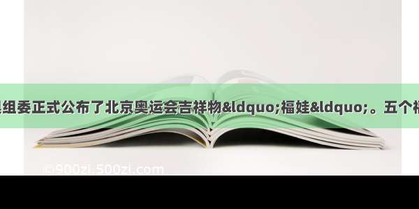 11月11日北京奥组委正式公布了北京奥运会吉祥物“福娃“。五个福娃的形象设计应