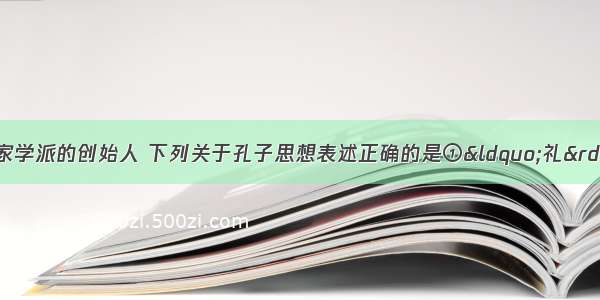 孔子是中国古代儒家学派的创始人 下列关于孔子思想表述正确的是①“礼”是立国立身的