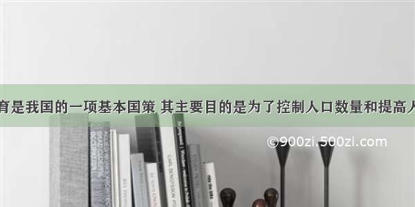 实行计划生育是我国的一项基本国策 其主要目的是为了控制人口数量和提高人口素质请分