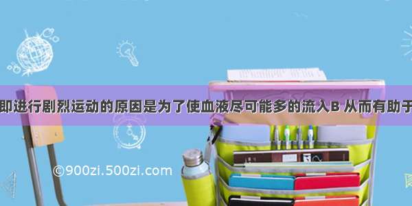 饭后不宜立即进行剧烈运动的原因是为了使血液尽可能多的流入B 从而有助于食物的消化