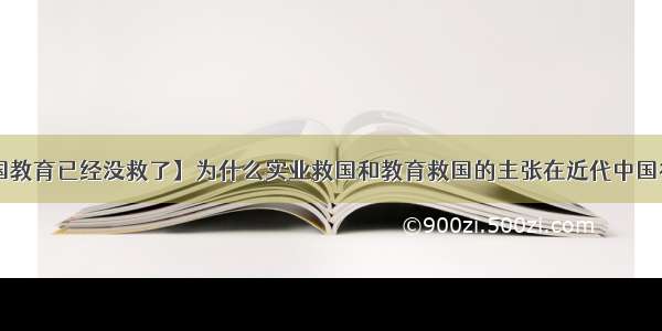 【中国教育已经没救了】为什么实业救国和教育救国的主张在近代中国行不通?