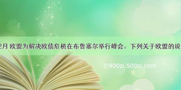 单选题12月 欧盟为解决欧债危机在布鲁塞尔举行峰会。下列关于欧盟的说法不正确