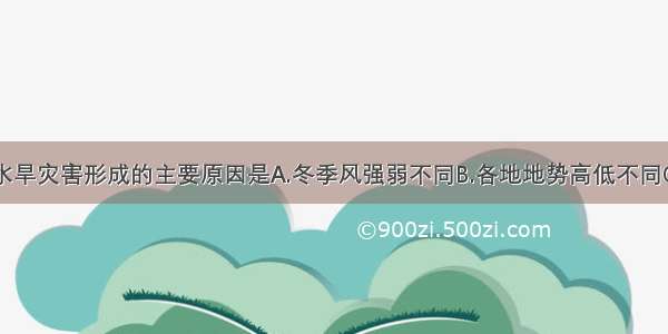 单选题我国水旱灾害形成的主要原因是A.冬季风强弱不同B.各地地势高低不同C.海陆位置的