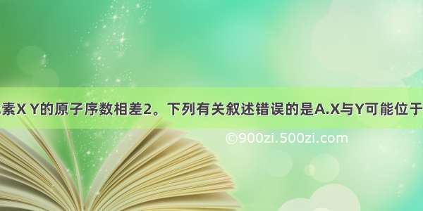 短周期元素X Y的原子序数相差2。下列有关叙述错误的是A.X与Y可能位于同一主族　　　