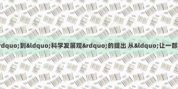 单选题从“发展才是硬道理”到“科学发展观”的提出 从“让一部分人先富起来”到“初