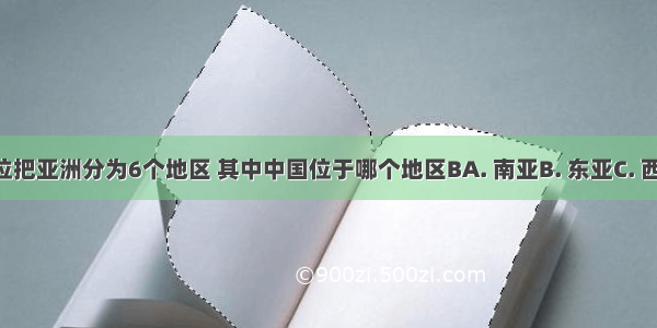 人们按方位把亚洲分为6个地区 其中中国位于哪个地区BA. 南亚B. 东亚C. 西亚D. 中亚