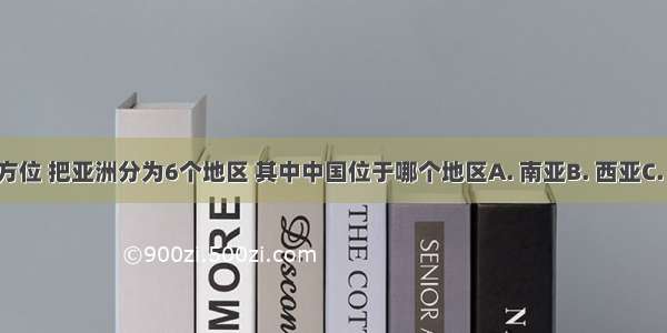 人们按地理方位 把亚洲分为6个地区 其中中国位于哪个地区A. 南亚B. 西亚C. 东亚D. 中亚