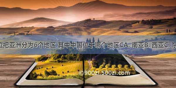 人们按方位把亚洲分为6个地区 其中中国位于哪个地区CA. 南亚B. 西亚C. 东亚D. 中亚