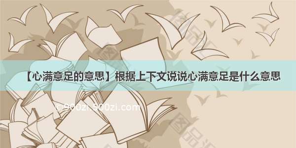 【心满意足的意思】根据上下文说说心满意足是什么意思