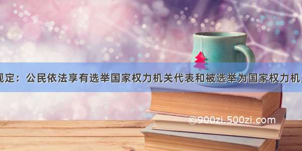 我国选举法规定：公民依法享有选举国家权力机关代表和被选举为国家权力机关代表的权利