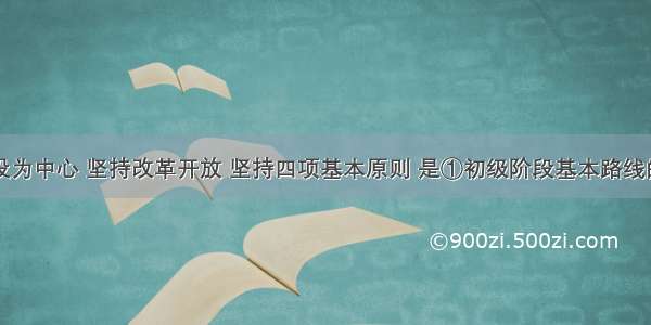 以经济建设为中心 坚持改革开放 坚持四项基本原则 是①初级阶段基本路线的核心内容