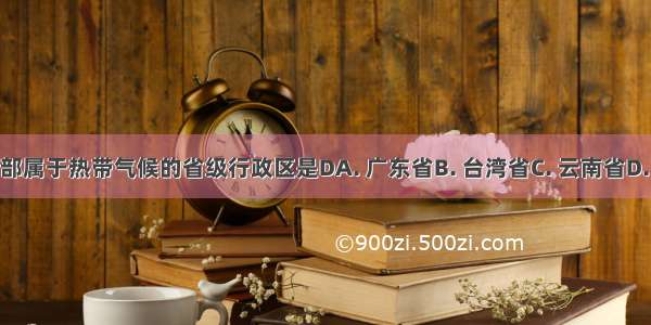 我国全部属于热带气候的省级行政区是DA. 广东省B. 台湾省C. 云南省D. 海南省