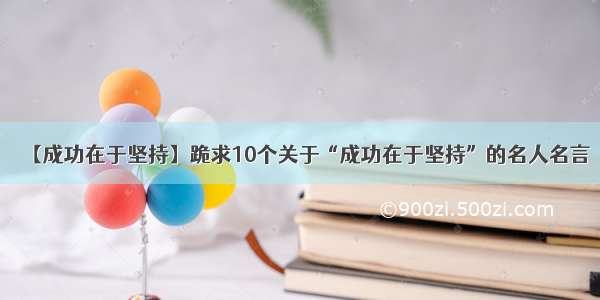 【成功在于坚持】跪求10个关于“成功在于坚持”的名人名言