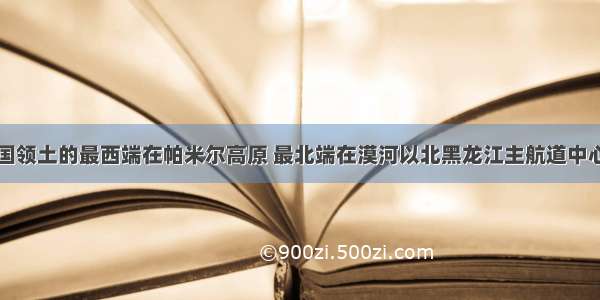 我国领土的最西端在帕米尔高原 最北端在漠河以北黑龙江主航道中心线