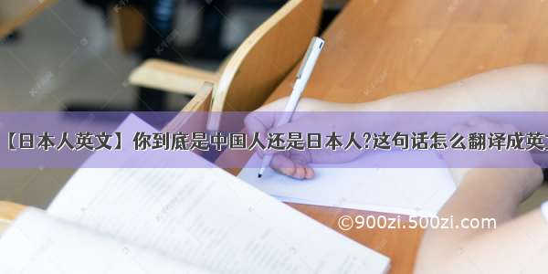 【日本人英文】你到底是中国人还是日本人?这句话怎么翻译成英文