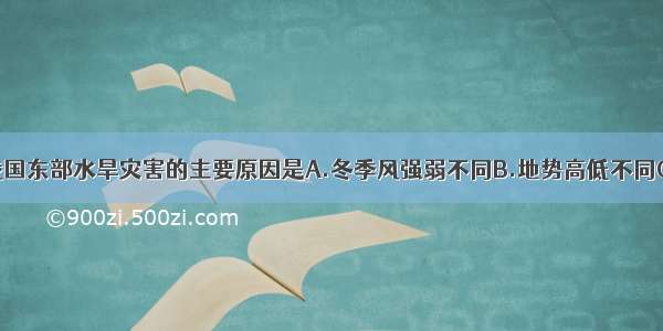 单选题形成我国东部水旱灾害的主要原因是A.冬季风强弱不同B.地势高低不同C.夏季风的存