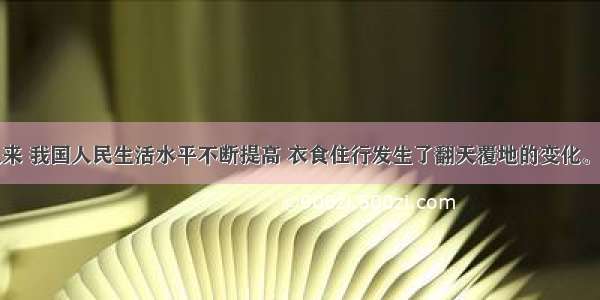 改革开放以来 我国人民生活水平不断提高 衣食住行发生了翻天覆地的变化。下列不能反