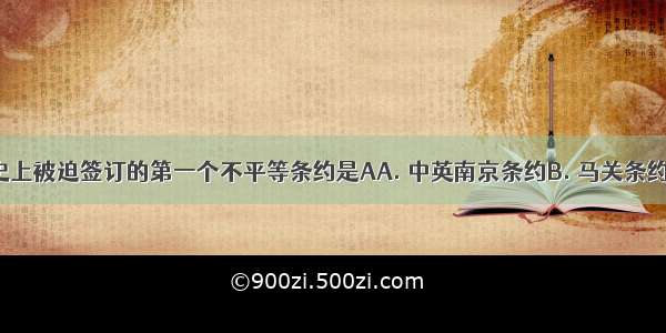 中国近代史上被迫签订的第一个不平等条约是AA. 中英南京条约B. 马关条约C. 辛丑条