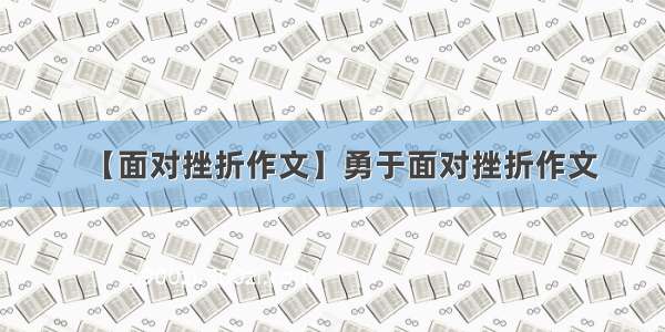 【面对挫折作文】勇于面对挫折作文