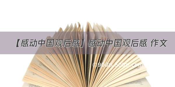 【感动中国观后感】感动中国观后感 作文