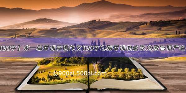 【军训感言100字】求一篇军训英语作文100字①刚军训的感受.②教官即严格又平易近人...