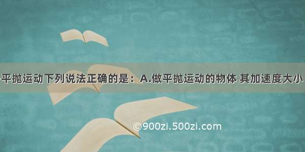 多选题关于平抛运动下列说法正确的是：A.做平抛运动的物体 其加速度大小 方向都在不