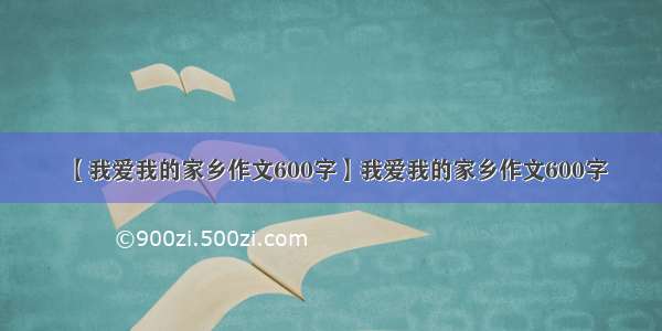 【我爱我的家乡作文600字】我爱我的家乡作文600字