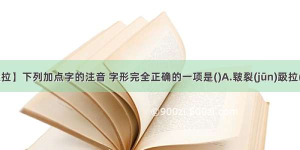 【趿拉】下列加点字的注音 字形完全正确的一项是()A.皲裂(jūn)趿拉(tā)...