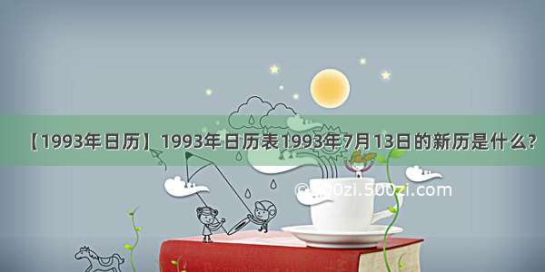 【1993年日历】1993年日历表1993年7月13日的新历是什么?