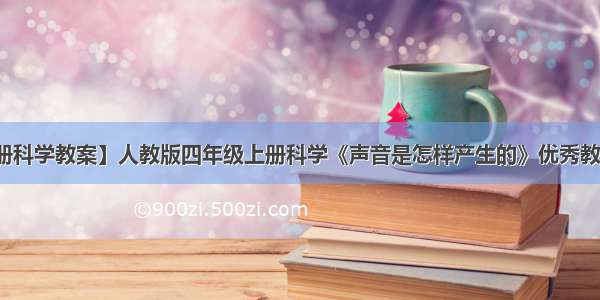 【四年级上册科学教案】人教版四年级上册科学《声音是怎样产生的》优秀教案及教学反思