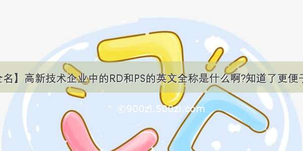 【ps全名】高新技术企业中的RD和PS的英文全称是什么啊?知道了更便于记忆!...