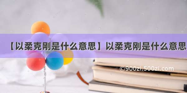 【以柔克刚是什么意思】以柔克刚是什么意思