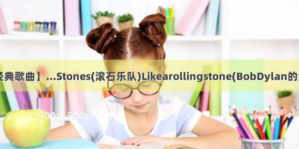 【滚石乐队经典歌曲】...Stones(滚石乐队)Likearollingstone(BobDylan的经典歌曲)】...