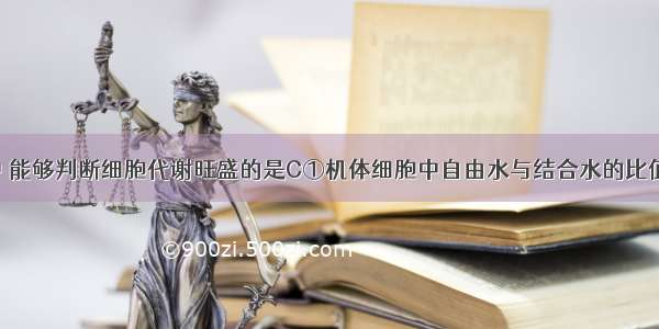 下列各项中 能够判断细胞代谢旺盛的是C①机体细胞中自由水与结合水的比值升高　②细