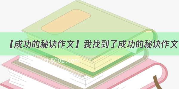 【成功的秘诀作文】我找到了成功的秘诀作文