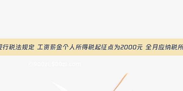 单选题我国现行税法规定 工资薪金个人所得税起征点为2000元 全月应纳税所得额不超过5