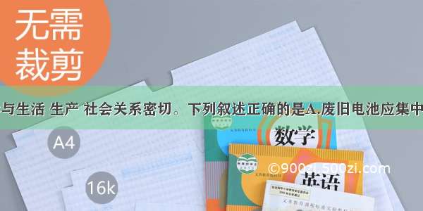 单选题化学与生活 生产 社会关系密切。下列叙述正确的是A.废旧电池应集中回收进行填