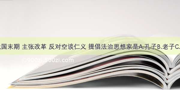 单选题战国末期 主张改革 反对空谈仁义 提倡法治思想家是A.孔子B.老子C.韩非D.孙