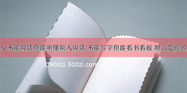 某外伤病人 不能说话但能听懂别人说话 不能写字但能看书看报 那么受损的是A. 运动