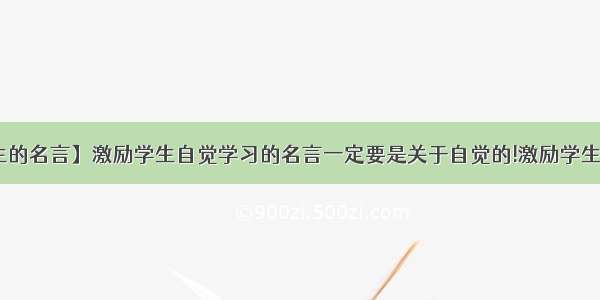 【鼓励学生的名言】激励学生自觉学习的名言一定要是关于自觉的!激励学生自觉学习!...