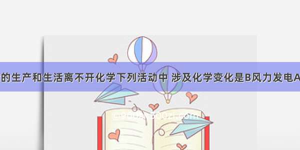 现代社会的生产和生活离不开化学下列活动中 涉及化学变化是B风力发电A. B. C. D.