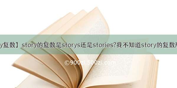 【story复数】story的复数是storys还是stories?我不知道story的复数形式是...