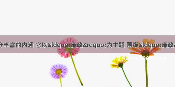 单选题廉政文化具有十分丰富的内涵 它以“廉政”为主题 围绕“廉政”开展一系列文化