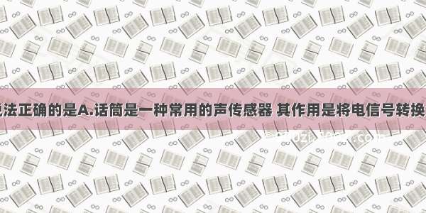 多选题下列说法正确的是A.话筒是一种常用的声传感器 其作用是将电信号转换为声信号B.电