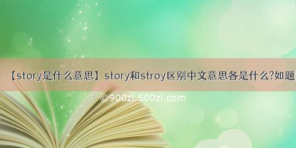 【story是什么意思】story和stroy区别中文意思各是什么?如题!