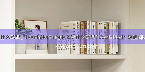 【north是什么意思】South North 的中文是什么意思?South North 这俩词语啥意思?...