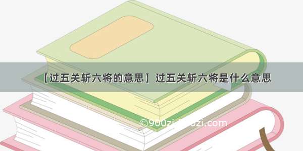 【过五关斩六将的意思】过五关斩六将是什么意思